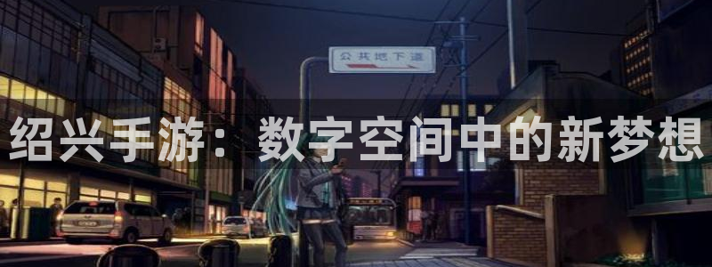 豪门国际云集预测网：绍兴手游：数字空间中的新梦想