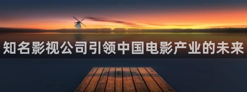 电影天堂人人：知名影视公司引领中国电影产业的未来